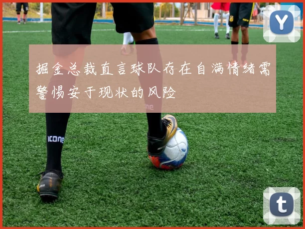 掘金总裁直言球队存在自满情绪需警惕安于现状的风险