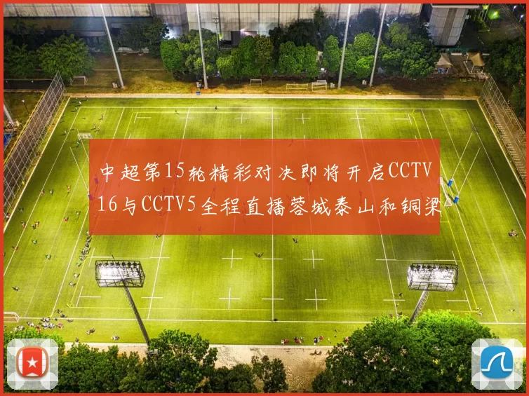 中超第15轮精彩对决即将开启CCTV16与CCTV5全程直播蓉城泰山和铜梁龙国安赛事