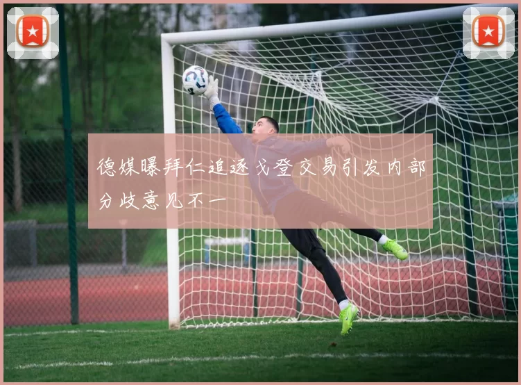 德媒曝拜仁追逐戈登交易引发内部分歧意见不一