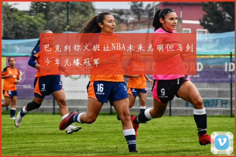 巴克利称文班让NBA未来光明但马刺今年无缘冠军