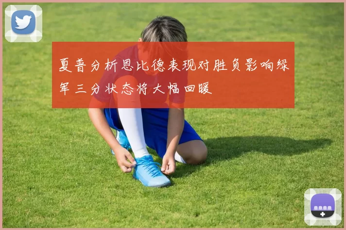 夏普分析恩比德表现对胜负影响绿军三分状态将大幅回暖