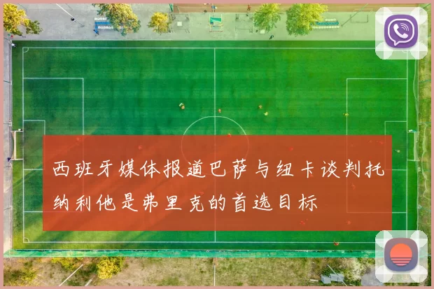 西班牙媒体报道巴萨与纽卡谈判托纳利他是弗里克的首选目标
