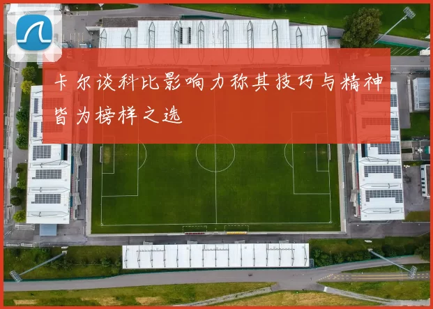 卡尔谈科比影响力称其技巧与精神皆为榜样之选