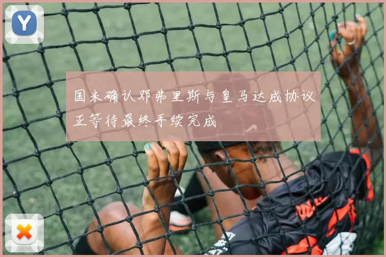 国米确认邓弗里斯与皇马达成协议正等待最终手续完成